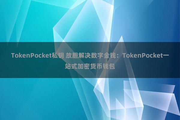 TokenPocket私钥 放胆解决数字金钱：TokenPocket一站式加密货币钱包