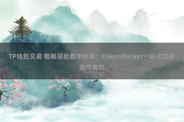 TP钱包交易 粗略惩处数字钞票：TokenPocket一站式加密货币钱包