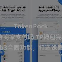 TokenPocket支持商家支付吗 TP钱包完结Web3合同功能，打造浅薄高效的去中心化数字财富不休系统