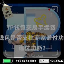 TP钱包交易手续费 TP钱包是否支柱商家谱付功能？