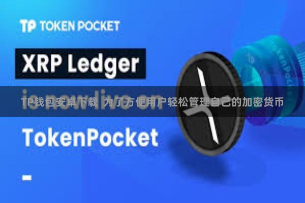 TP钱包安卓下载  为了方便用户轻松管理自己的加密货币