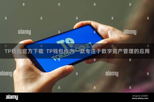 TP钱包官方下载  TP钱包作为一款专注于数字资产管理的应用