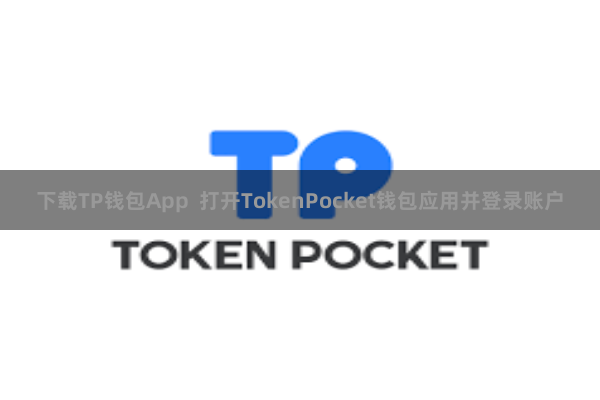 下载TP钱包App  打开TokenPocket钱包应用并登录账户