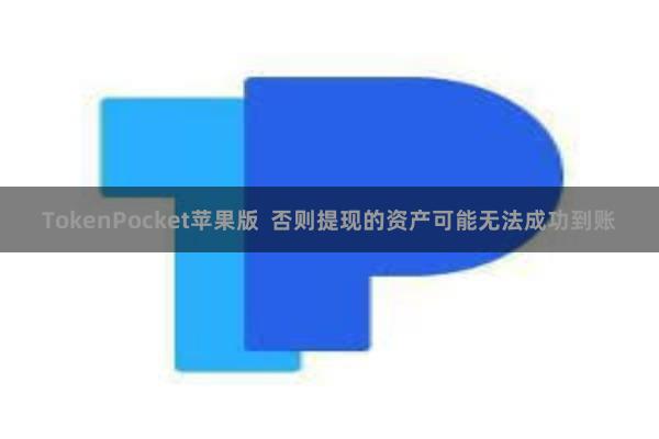 TokenPocket苹果版  否则提现的资产可能无法成功到账